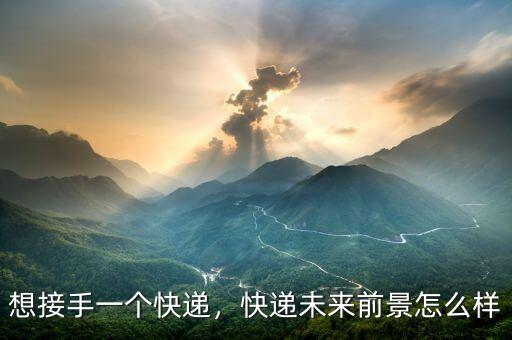 想接手一個快遞，快遞未來前景怎么樣