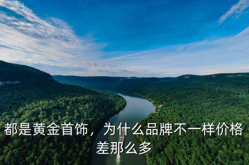 都是黃金首飾，為什么品牌不一樣價格差那么多
