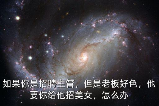如果你是招聘主管，但是老板好色，他要你給他招美女，怎么辦