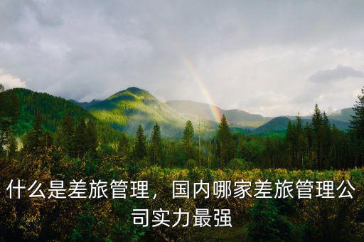 什么是差旅管理，國內(nèi)哪家差旅管理公司實力最強