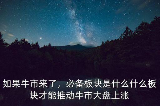 如果牛市來了，必備板塊是什么什么板塊才能推動牛市大盤上漲