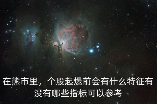 在熊市里，個(gè)股起爆前會(huì)有什么特征有沒有哪些指標(biāo)可以參考