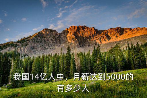 我國(guó)14億人中，月薪達(dá)到5000的有多少人