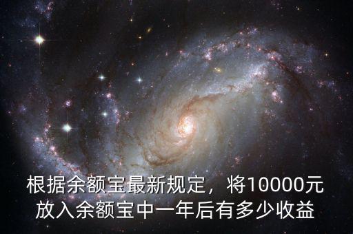 根據(jù)余額寶最新規(guī)定，將10000元放入余額寶中一年后有多少收益