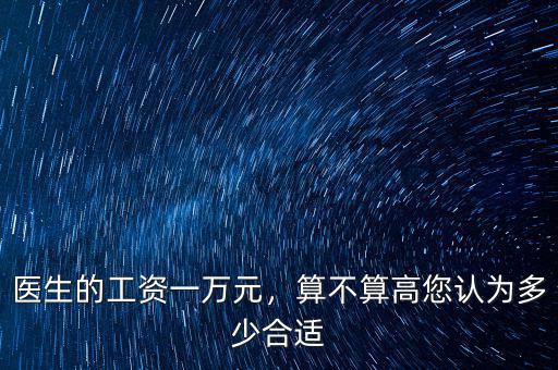 醫(yī)生的工資一萬元，算不算高您認(rèn)為多少合適