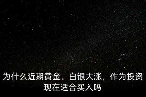 為什么近期黃金、白銀大漲，作為投資現(xiàn)在適合買入嗎