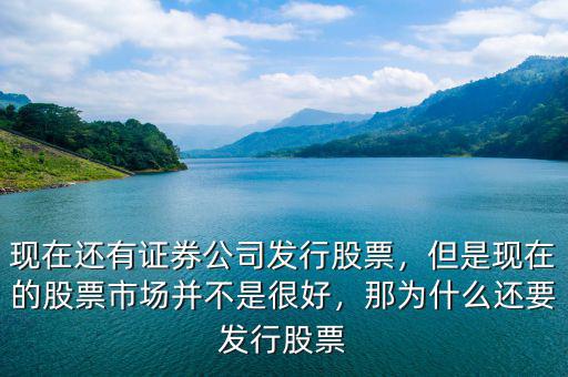 現(xiàn)在還有證券公司發(fā)行股票，但是現(xiàn)在的股票市場并不是很好，那為什么還要發(fā)行股票