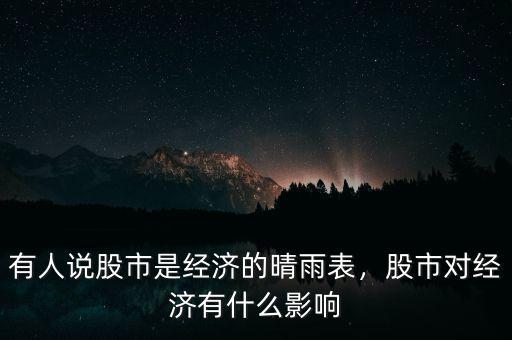 有人說股市是經(jīng)濟(jì)的晴雨表，股市對(duì)經(jīng)濟(jì)有什么影響