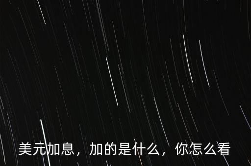 美元加息，加的是什么，你怎么看