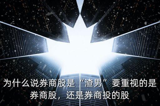 為什么說(shuō)券商股是“渣男”要重視的是券商股，還是券商投的股