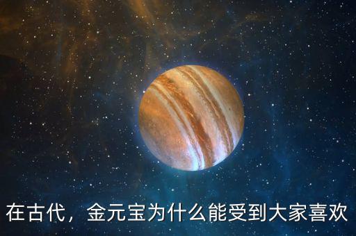 在古代，金元寶為什么能受到大家喜歡