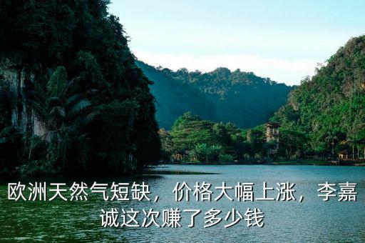 歐洲天然氣短缺，價(jià)格大幅上漲，李嘉誠(chéng)這次賺了多少錢