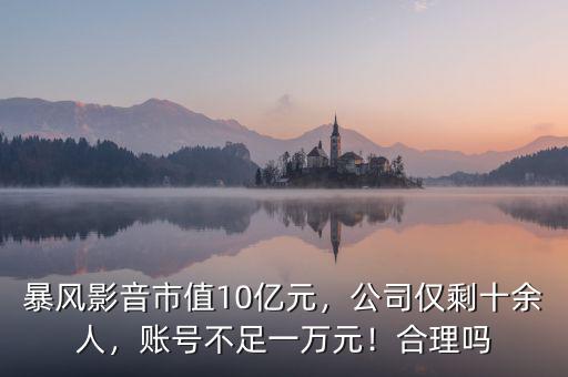 暴風(fēng)影音市值10億元，公司僅剩十余人，賬號不足一萬元！合理嗎