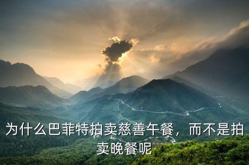 為什么巴菲特拍賣慈善午餐，而不是拍賣晚餐呢
