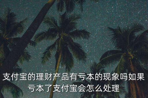 支付寶的理財產品有虧本的現象嗎如果虧本了支付寶會怎么處理