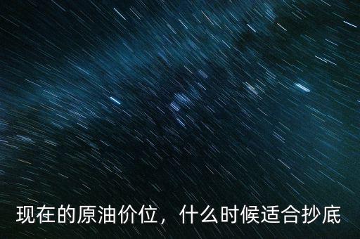 現(xiàn)在的原油價(jià)位，什么時(shí)候適合抄底