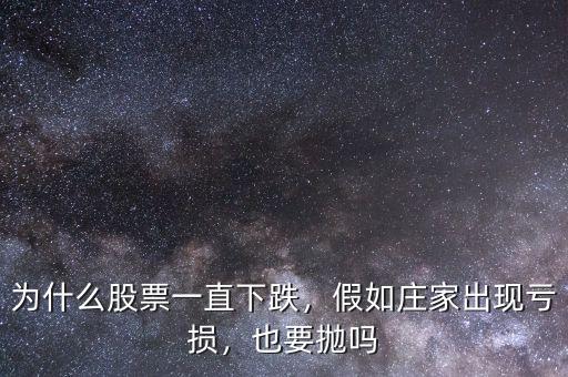 為什么股票一直下跌，假如莊家出現(xiàn)虧損，也要拋嗎