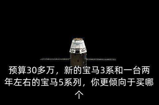 預(yù)算30多萬(wàn)，新的寶馬3系和一臺(tái)兩年左右的寶馬5系列，你更傾向于買(mǎi)哪個(gè)