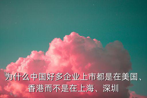 為什么中國好多企業(yè)上市都是在美國、香港而不是在上海、深圳