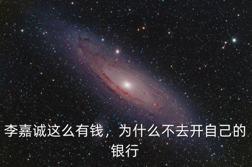 李嘉誠這么有錢，為什么不去開自己的銀行