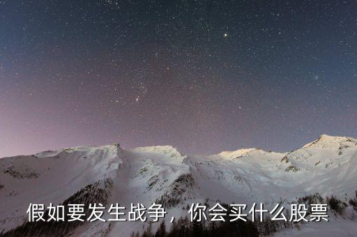 假如要發(fā)生戰(zhàn)爭，你會買什么股票