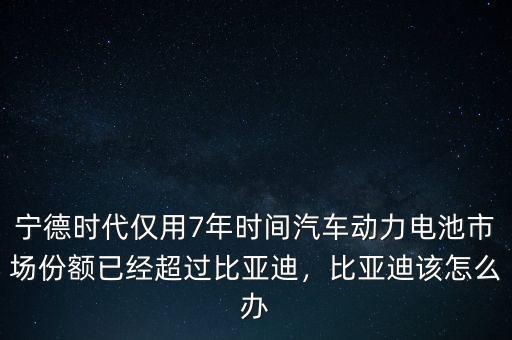 寧德時(shí)代僅用7年時(shí)間汽車(chē)動(dòng)力電池市場(chǎng)份額已經(jīng)超過(guò)比亞迪，比亞迪該怎么辦