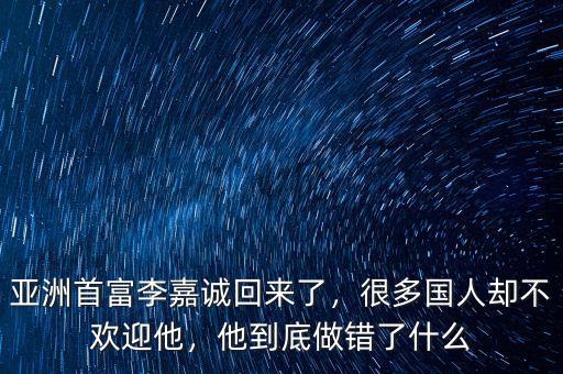 亞洲首富李嘉誠回來了，很多國人卻不歡迎他，他到底做錯(cuò)了什么
