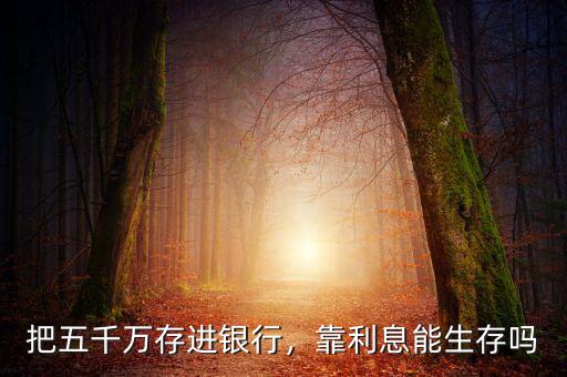 把五千萬存進(jìn)銀行，靠利息能生存嗎
