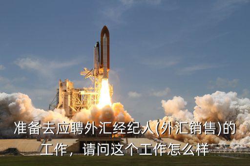 準(zhǔn)備去應(yīng)聘外匯經(jīng)紀(jì)人(外匯銷售)的工作，請(qǐng)問(wèn)這個(gè)工作怎么樣