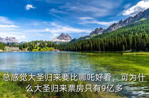 總感覺大圣歸來要比哪吒好看，可為什么大圣歸來票房只有9億多