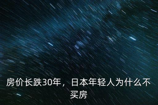 房價(jià)長跌30年，日本年輕人為什么不買房