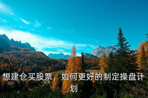 想建倉買股票，如何更好的制定操盤計劃