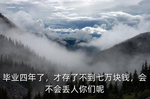 畢業(yè)四年了，才存了不到七萬(wàn)塊錢(qián)，會(huì)不會(huì)丟人你們呢