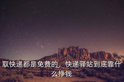 取快遞都是免費(fèi)的，快遞驛站到底靠什么掙錢