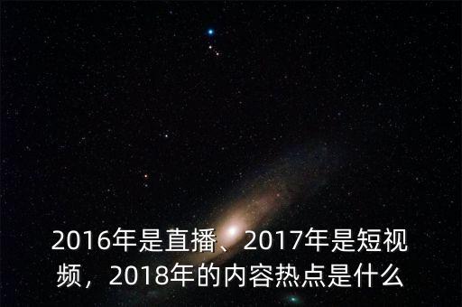 2016年是直播、2017年是短視頻，2018年的內(nèi)容熱點(diǎn)是什么