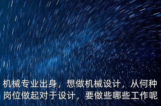 機(jī)械專業(yè)出身，想做機(jī)械設(shè)計(jì)，從何種崗位做起對(duì)于設(shè)計(jì)，要做些哪些工作呢