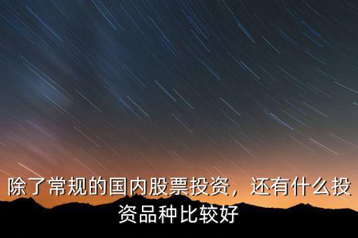 除了常規(guī)的國內(nèi)股票投資，還有什么投資品種比較好