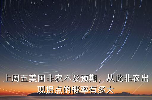 上周五美國非農(nóng)不及預(yù)期，從此非農(nóng)出現(xiàn)拐點(diǎn)的概率有多大
