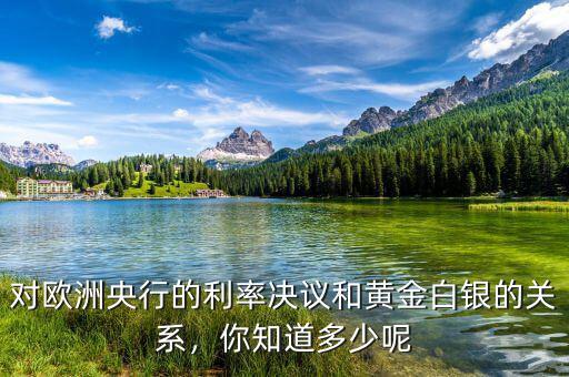 對歐洲央行的利率決議和黃金白銀的關(guān)系，你知道多少呢
