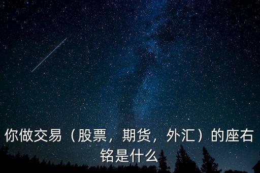 你做交易（股票，期貨，外匯）的座右銘是什么