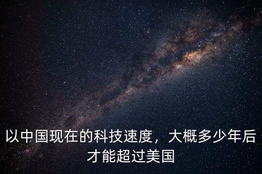 以中國現(xiàn)在的科技速度，大概多少年后才能超過美國