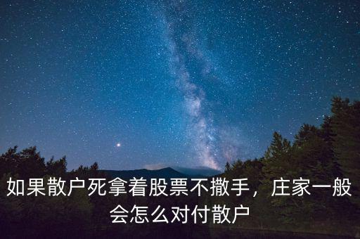 如果散戶死拿著股票不撒手，莊家一般會(huì)怎么對(duì)付散戶