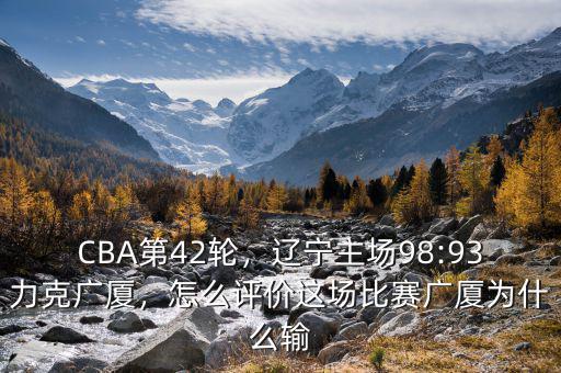 CBA第42輪，遼寧主場98:93力克廣廈，怎么評價這場比賽廣廈為什么輸