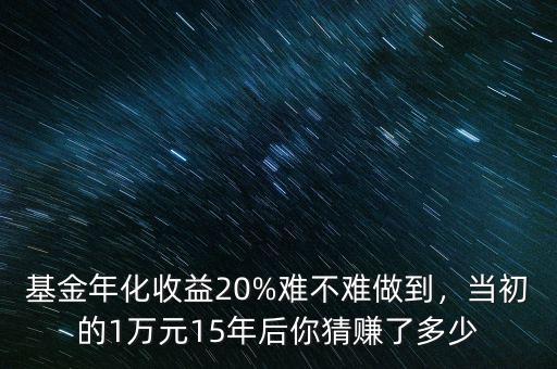 基金年化收益20%難不難做到，當(dāng)初的1萬(wàn)元15年后你猜賺了多少