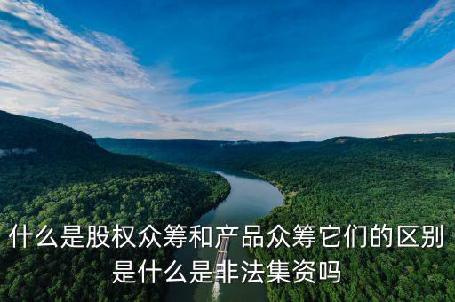 什么是股權眾籌和產品眾籌它們的區(qū)別是什么是非法集資嗎