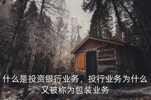 什么是投資銀行業(yè)務(wù)，投行業(yè)務(wù)為什么又被稱為包裝業(yè)務(wù)