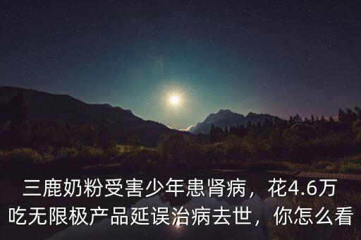 三鹿奶粉受害少年患腎病，花4.6萬(wàn)吃無(wú)限極產(chǎn)品延誤治病去世，你怎么看