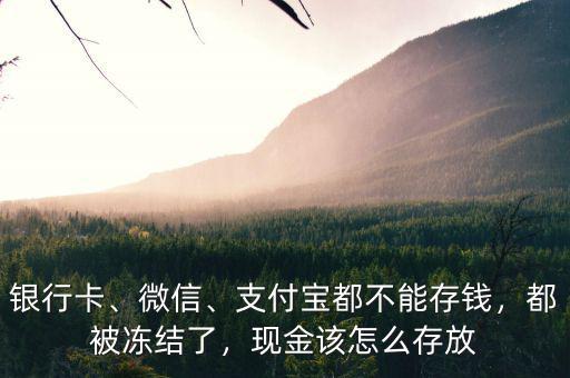 銀行卡、微信、支付寶都不能存錢，都被凍結(jié)了，現(xiàn)金該怎么存放