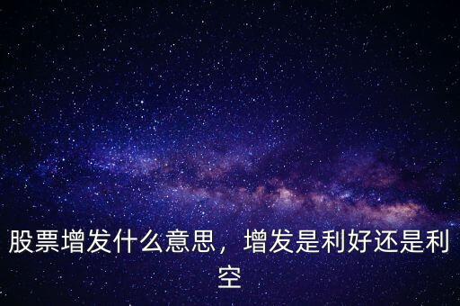 股票增發(fā)什么意思，增發(fā)是利好還是利空