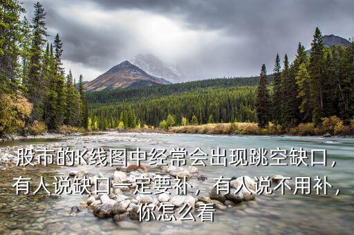 股市的K線圖中經(jīng)常會(huì)出現(xiàn)跳空缺口，有人說缺口一定要補(bǔ)，有人說不用補(bǔ)，你怎么看